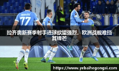 拉齐奥新赛季射手进球欲望强烈，欧洲战舰难挡其锋芒