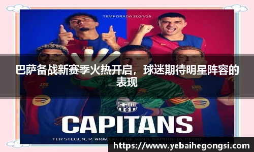 巴萨备战新赛季火热开启，球迷期待明星阵容的表现