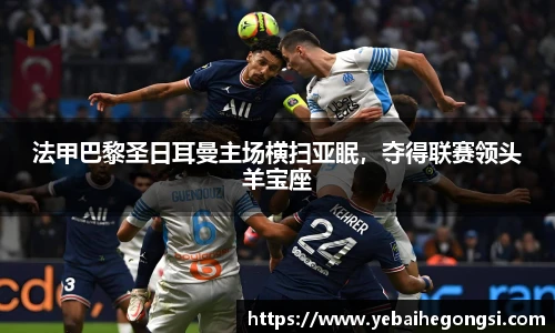 法甲巴黎圣日耳曼主场横扫亚眠，夺得联赛领头羊宝座