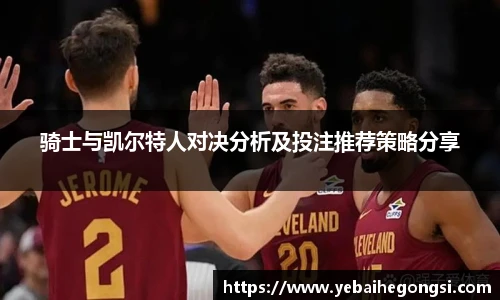 骑士与凯尔特人对决分析及投注推荐策略分享
