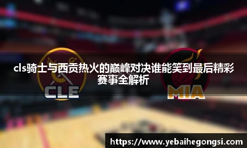 cls骑士与西贡热火的巅峰对决谁能笑到最后精彩赛事全解析