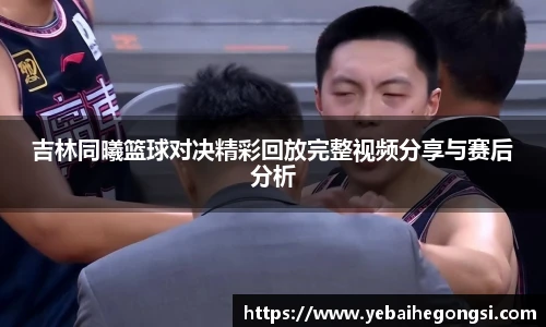 吉林同曦篮球对决精彩回放完整视频分享与赛后分析