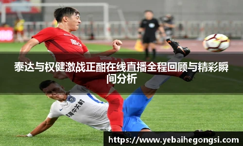 泰达与权健激战正酣在线直播全程回顾与精彩瞬间分析