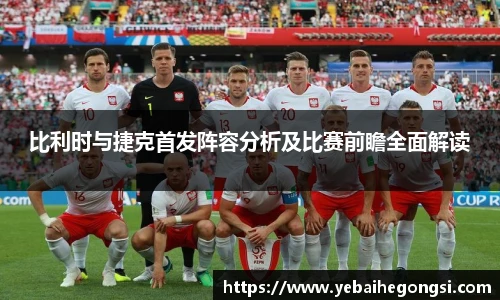 比利时与捷克首发阵容分析及比赛前瞻全面解读