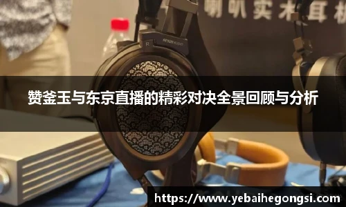 赞釜玉与东京直播的精彩对决全景回顾与分析