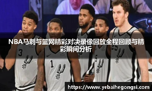 NBA马刺与篮网精彩对决录像回放全程回顾与精彩瞬间分析